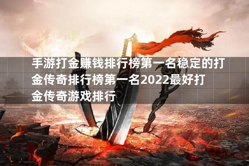 手游打金赚钱排行榜第一名稳定的打金传奇排行榜第一名2022最好打金传奇游戏排行