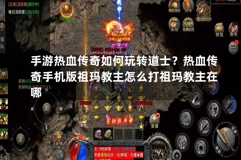 手游热血传奇如何玩转道士？热血传奇手机版祖玛教主怎么打祖玛教主在哪