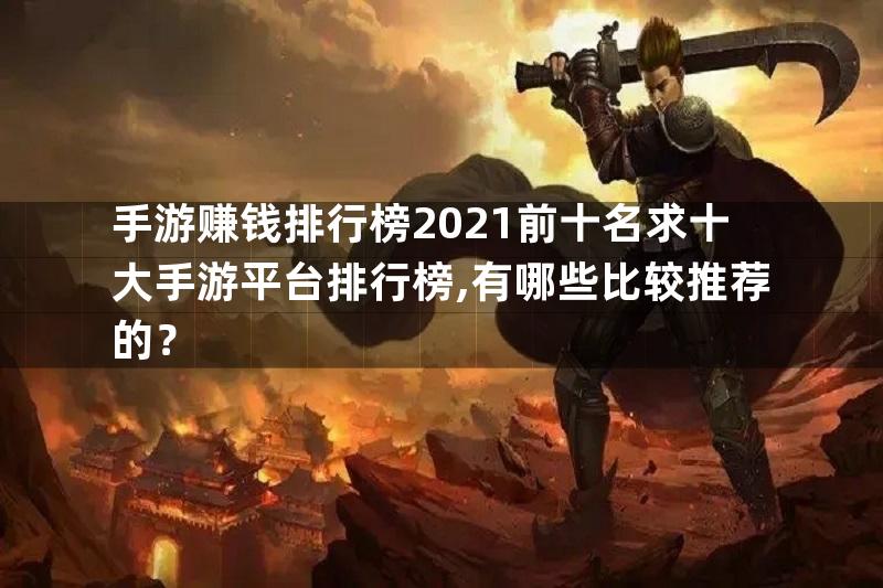 手游赚钱排行榜2021前十名求十大手游平台排行榜,有哪些比较推荐的？