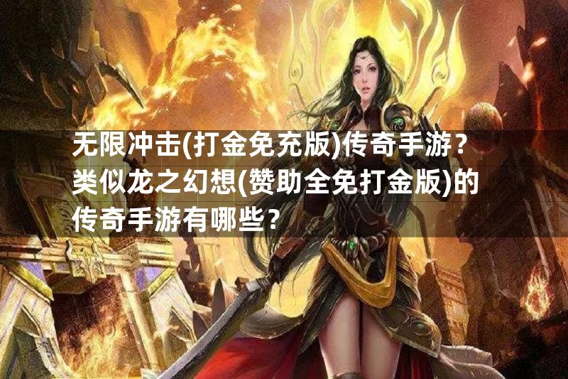 无限冲击(打金免充版)传奇手游？类似龙之幻想(赞助全免打金版)的传奇手游有哪些？