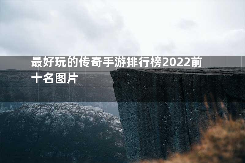 最好玩的传奇手游排行榜2022前十名图片