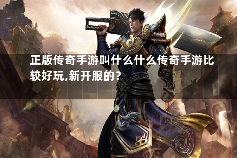 正版传奇手游叫什么什么传奇手游比较好玩,新开服的？