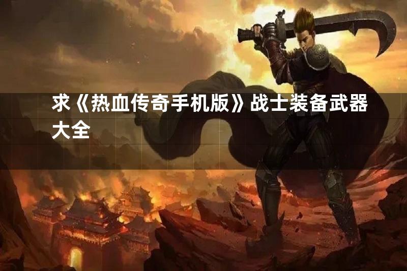 求《热血传奇手机版》战士装备武器大全