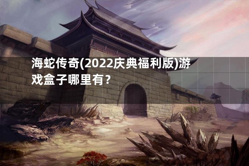 海蛇传奇(2022庆典福利版)游戏盒子哪里有？