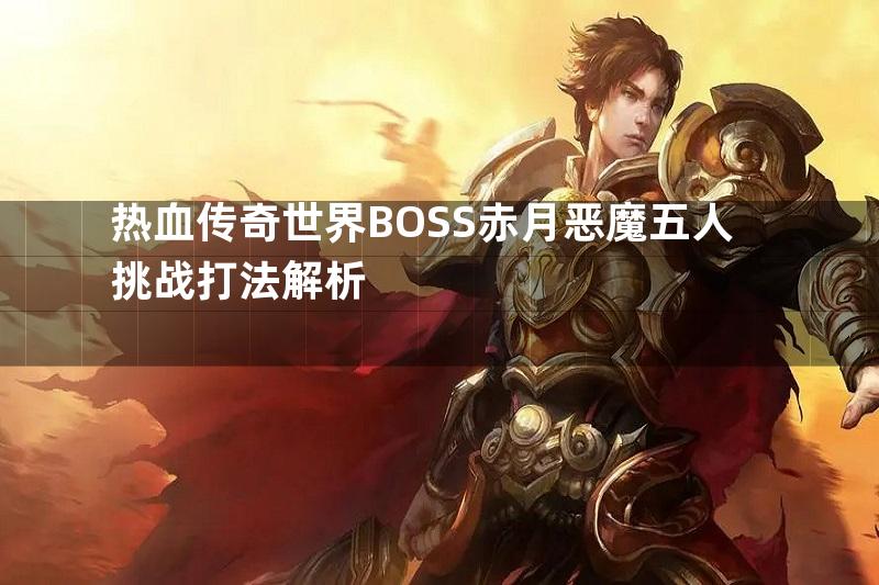 热血传奇世界BOSS赤月恶魔五人挑战打法解析