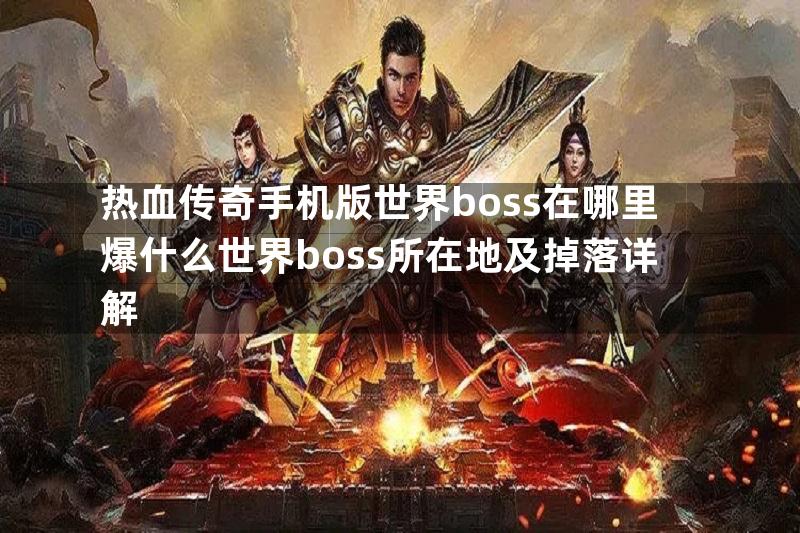 热血传奇手机版世界boss在哪里爆什么世界boss所在地及掉落详解