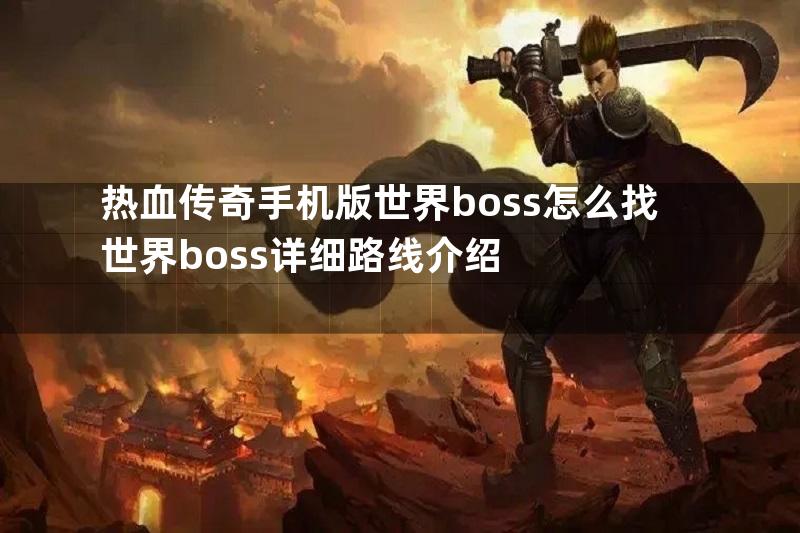 热血传奇手机版世界boss怎么找世界boss详细路线介绍