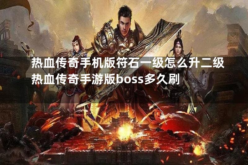 热血传奇手机版符石一级怎么升二级热血传奇手游版boss多久刷