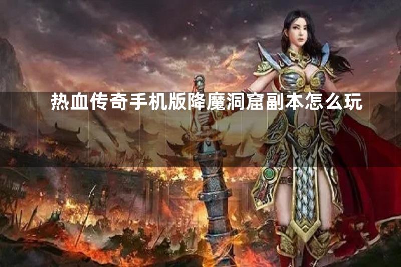 热血传奇手机版降魔洞窟副本怎么玩