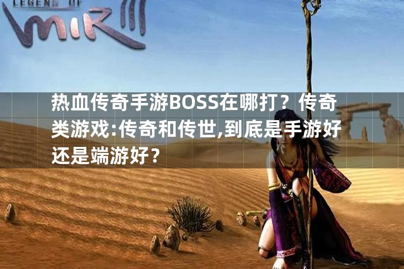 热血传奇手游BOSS在哪打？传奇类游戏:传奇和传世,到底是手游好还是端游好？