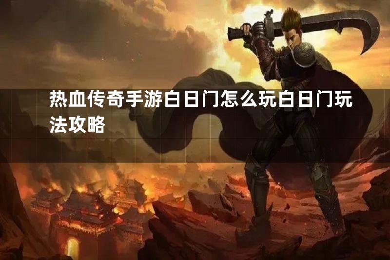 热血传奇手游白日门怎么玩白日门玩法攻略