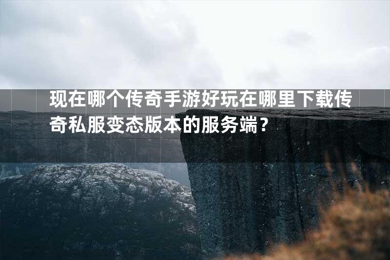 现在哪个传奇手游好玩在哪里下载传奇私服变态版本的服务端？