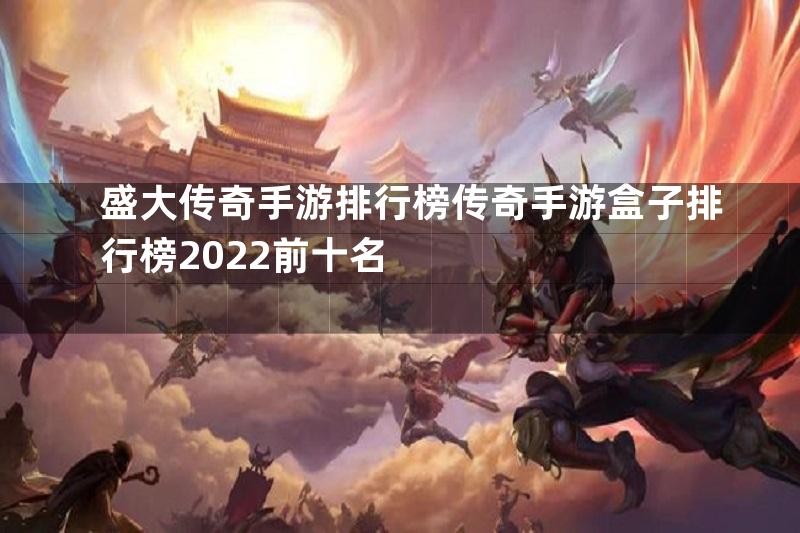 盛大传奇手游排行榜传奇手游盒子排行榜2022前十名