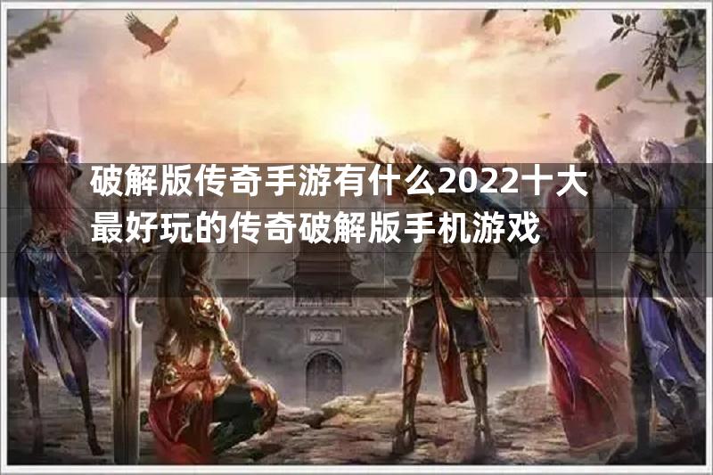 破解版传奇手游有什么2022十大最好玩的传奇破解版手机游戏