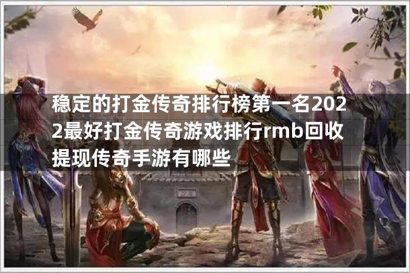 稳定的打金传奇排行榜第一名2022最好打金传奇游戏排行rmb回收提现传奇手游有哪些