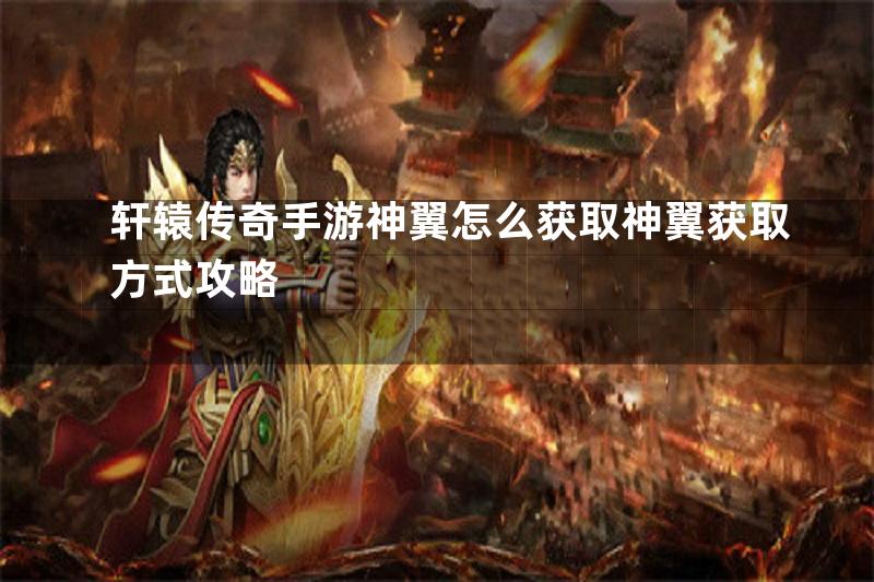 轩辕传奇手游神翼怎么获取神翼获取方式攻略