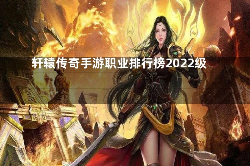 轩辕传奇手游职业排行榜2022级