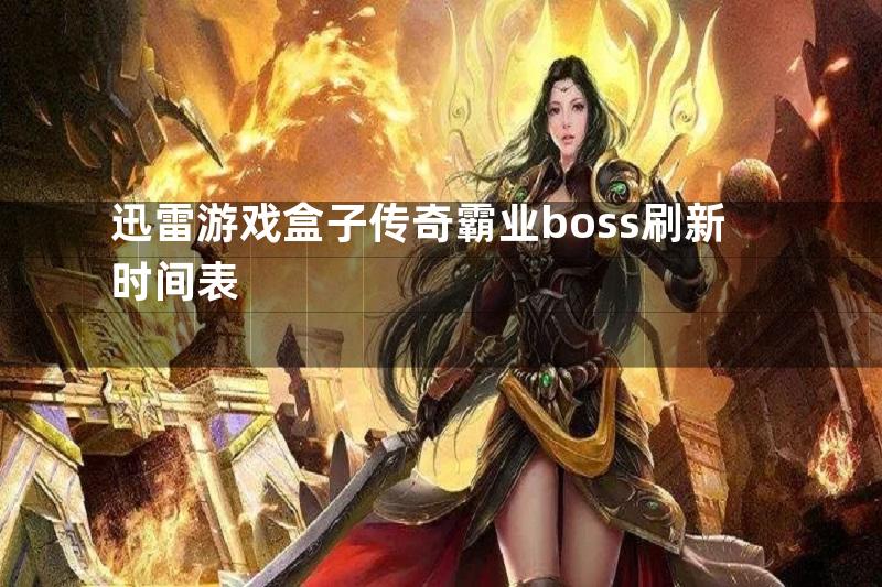 迅雷游戏盒子传奇霸业boss刷新时间表